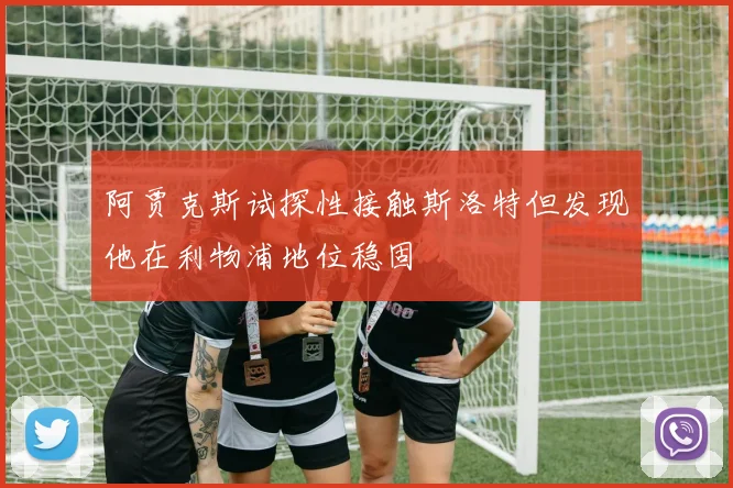 阿贾克斯试探性接触斯洛特但发现他在利物浦地位稳固
