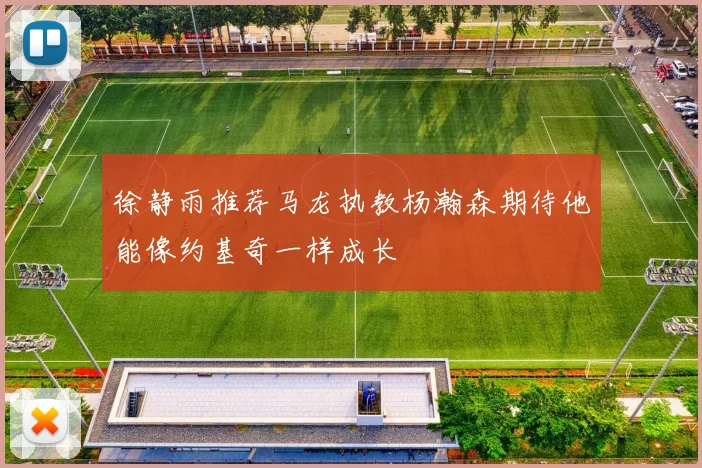 徐静雨推荐马龙执教杨瀚森期待他能像约基奇一样成长