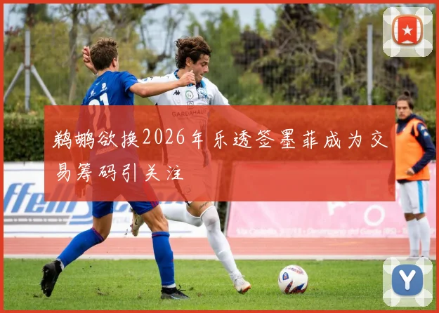 鹈鹕欲换2026年乐透签墨菲成为交易筹码引关注