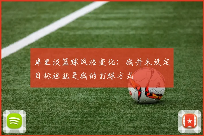 库里谈篮球风格变化：我并未设定目标这就是我的打球方式